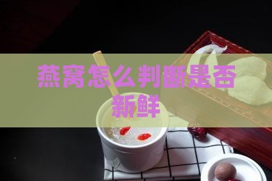 燕窝怎么判断是否新鲜