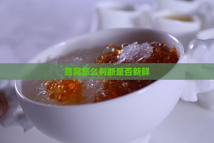 燕窝怎么判断是否新鲜