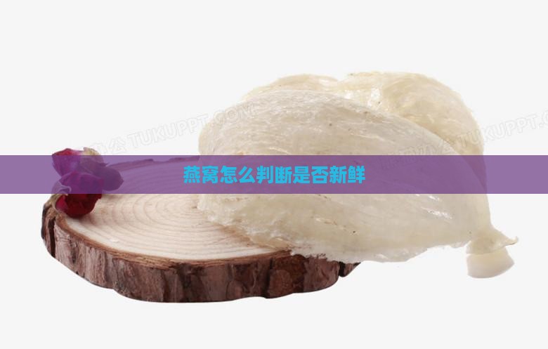 燕窝怎么判断是否新鲜