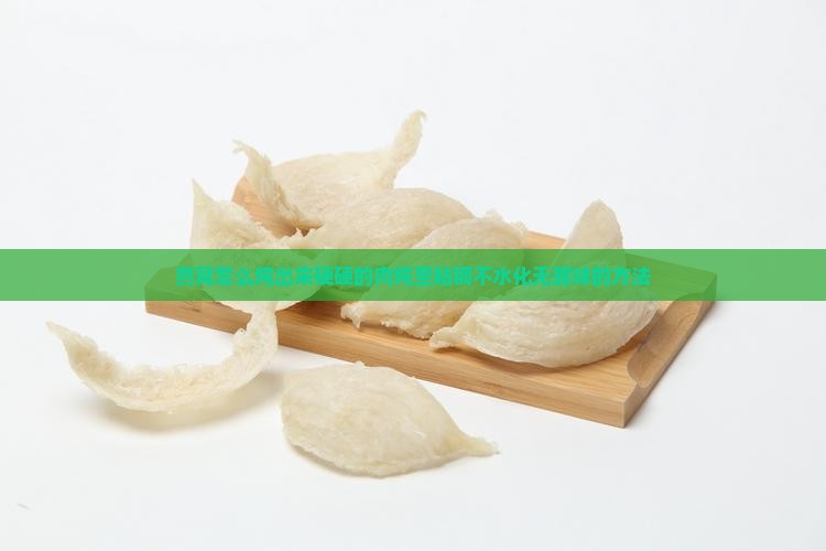 燕窝怎么炖出来硬硬的肉炖至粘稠不水化无腥味的方法