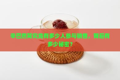 辛巴燕窝究竟有多少人参与销售，背后有多少秘密？
