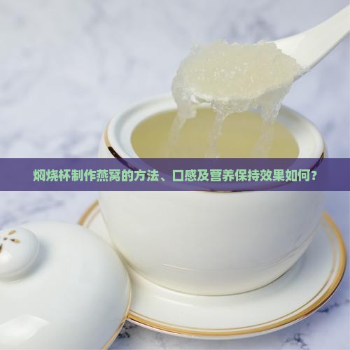 焖烧杯制作燕窝的方法、口感及营养保持效果如何？