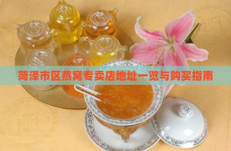 菏泽市区燕窝专卖店地址一览与购买指南