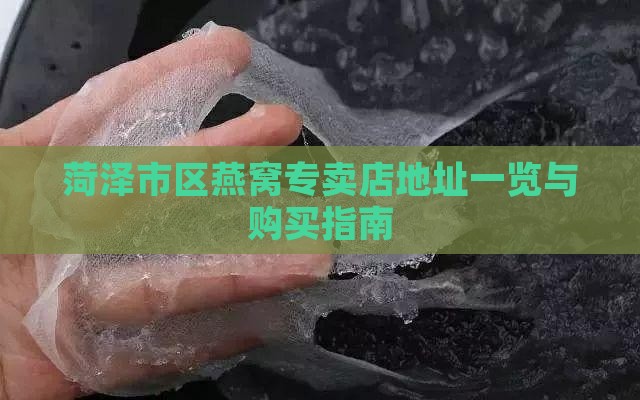 菏泽市区燕窝专卖店地址一览与购买指南