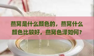 燕窝是什么颜色的，燕窝什么颜色比较好，燕窝色泽如何？