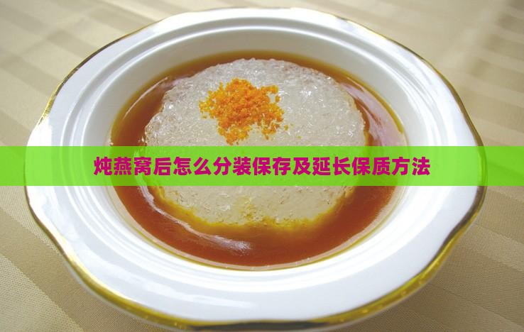 炖燕窝后怎么分装保存及延长保质方法