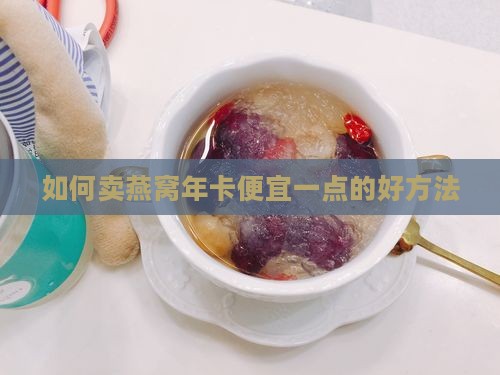 如何卖燕窝年卡便宜一点的好方法