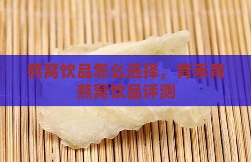燕窝饮品怎么选择,青禾青燕窝饮品评测 燕窝饮品怎么选择,青禾青燕窝饮品评测