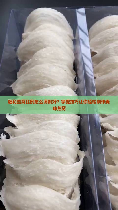 糖和燕窝比例怎么调制好？掌握技巧让你轻松制作美味燕窝