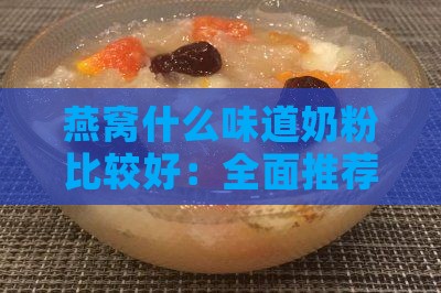 燕窝什么味道奶粉比较好：全面推荐指南