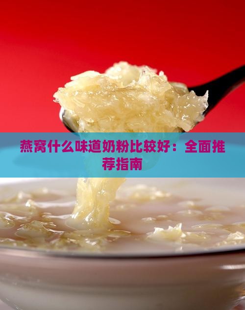 燕窝什么味道奶粉比较好：全面推荐指南