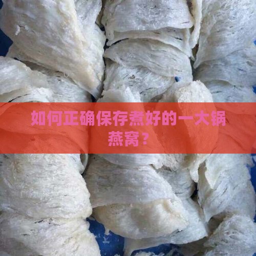 如何正确保存煮好的一大锅燕窝？