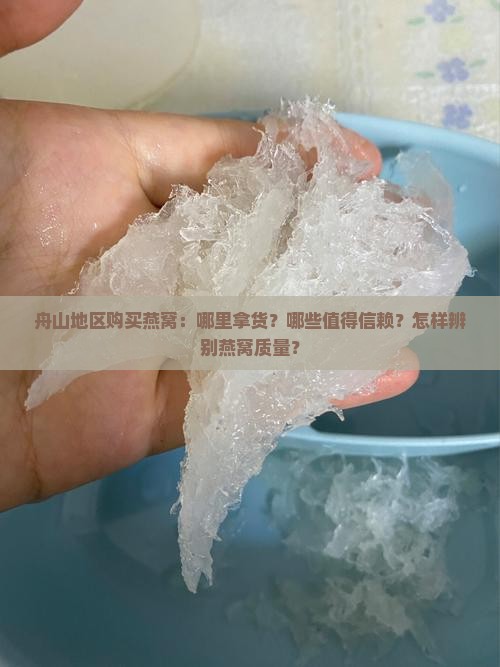 舟山地区购买燕窝：哪里拿货？哪些值得信赖？怎样辨别燕窝质量？
