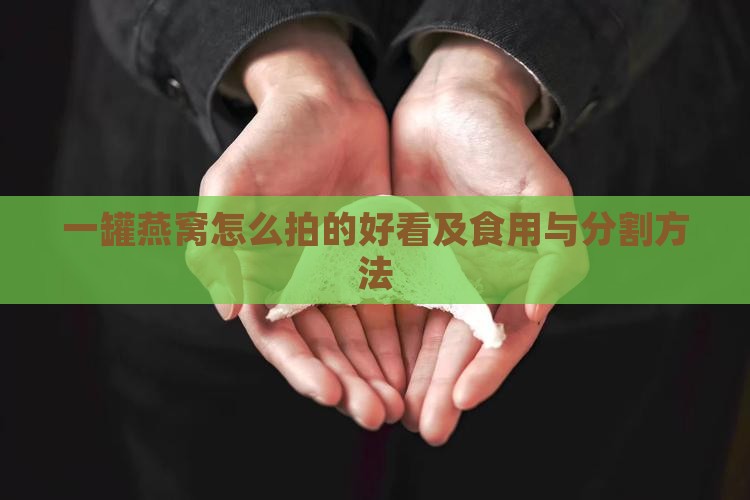 一罐燕窝怎么拍的好看及食用与分割方法