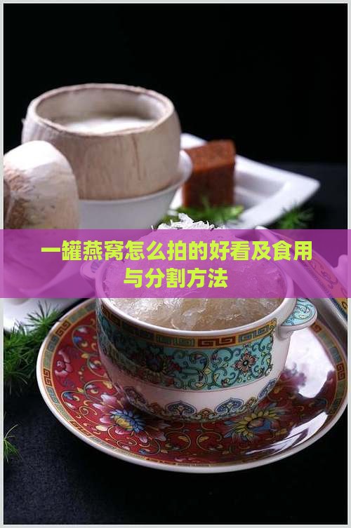 一罐燕窝怎么拍的好看及食用与分割方法