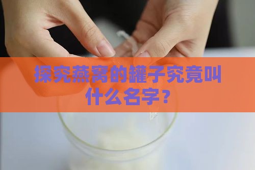 探究燕窝的罐子究竟叫什么名字？