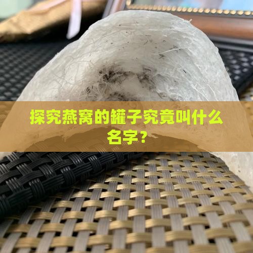 探究燕窝的罐子究竟叫什么名字？