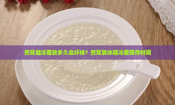 燕窝能冷藏放多久会坏掉？燕窝放冰箱冷藏保存时间