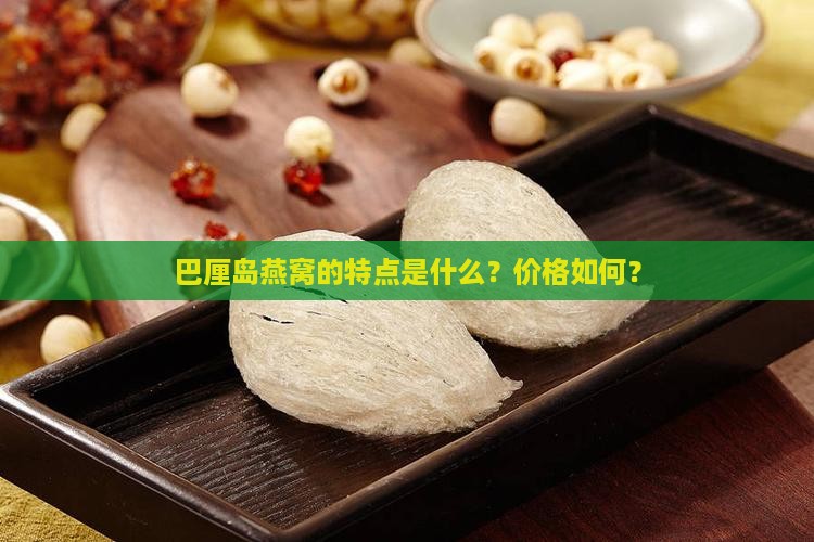 巴厘岛燕窝的特点是什么？价格如何？