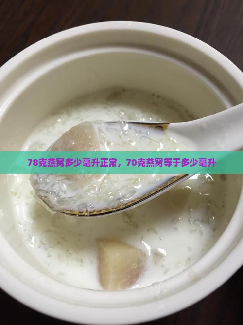78克燕窝多少毫升正常，70克燕窝等于多少毫升