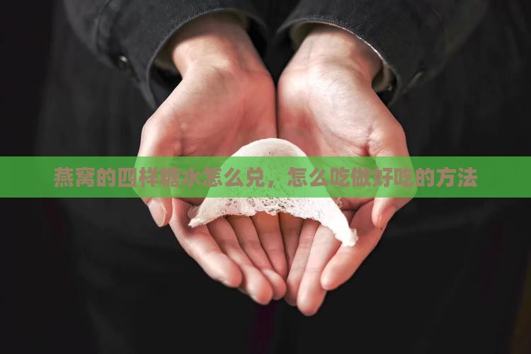 燕窝的四样糖水怎么兑，怎么吃做好吃的方法