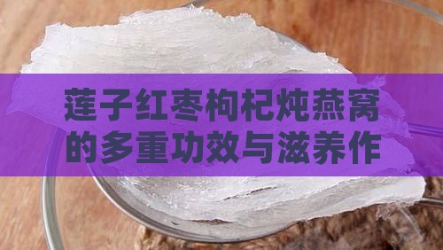 莲子红枣枸杞炖燕窝的多重功效与滋养作用