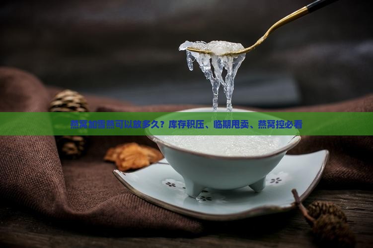 燕窝加雪燕可以放多久？库存积压、临期甩卖、燕窝控必看