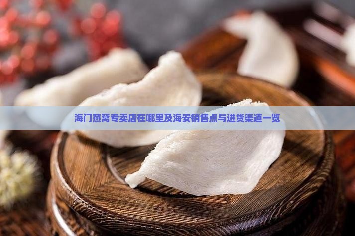 海门燕窝专卖店在哪里及海安销售点与进货渠道一览