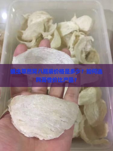 蛹虫草燕窝八瓶装价格是多少？如何选购高性价比产品？