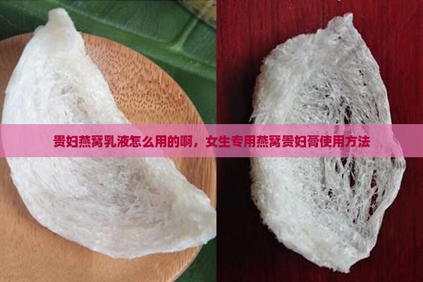 贵妇燕窝乳液怎么用的啊，女生专用燕窝贵妇膏使用方法