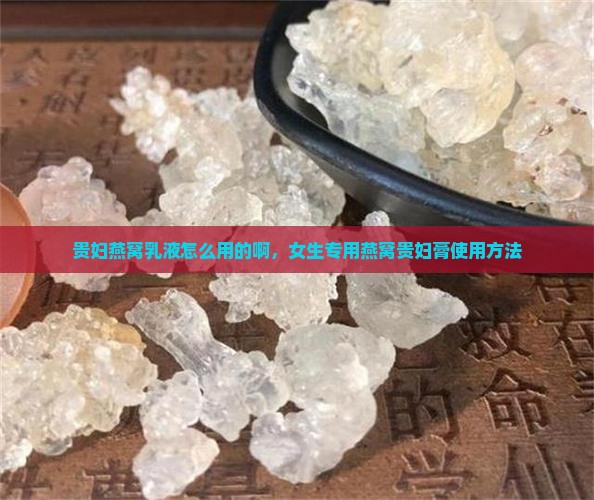 贵妇燕窝乳液怎么用的啊，女生专用燕窝贵妇膏使用方法