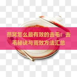 燕窝怎么最有效的去毛：去毛秘诀与高效方法汇总