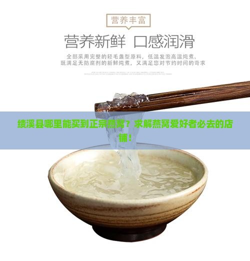绩溪县哪里能买到正宗燕窝？求解燕窝爱好者必去的店铺！