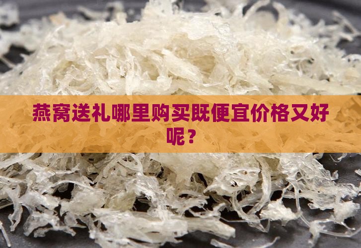 燕窝送礼哪里购买既便宜价格又好呢？