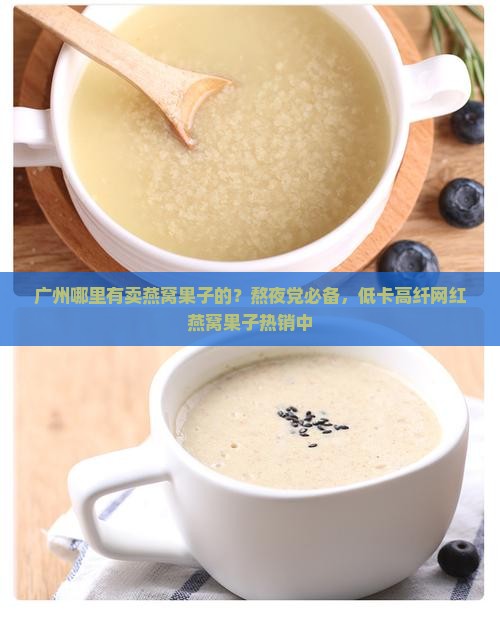 广州哪里有卖燕窝果子的？熬夜党必备，低卡高纤网红燕窝果子热销中