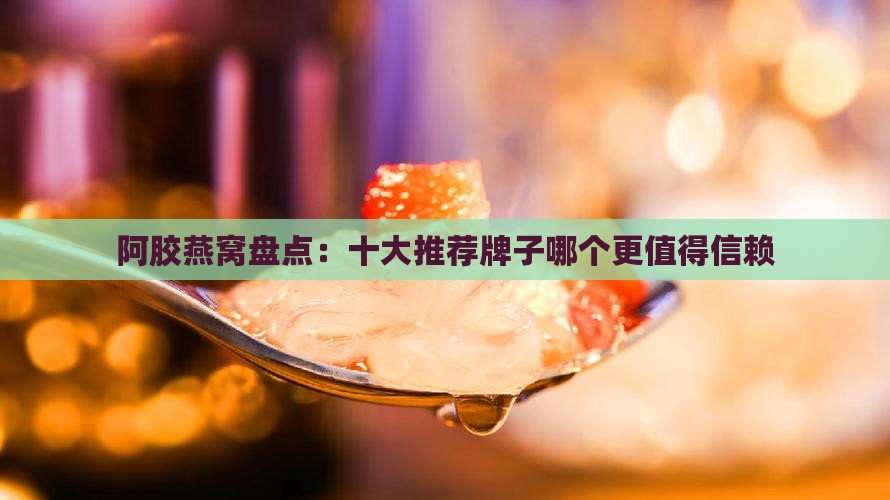 阿胶燕窝盘点：十大推荐牌子哪个更值得信赖