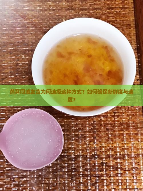 燕窝同城发货为何选择这种方式？如何确保新鲜度与速度？