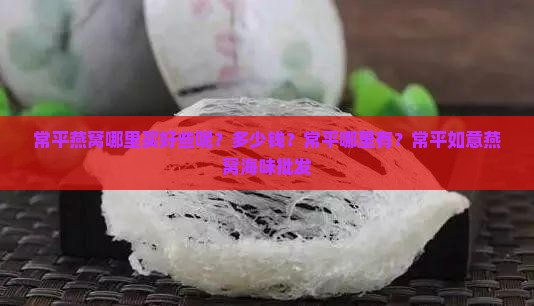 常平燕窝哪里买好些呢？多少钱？常平哪里有？常平如意燕窝海味批发