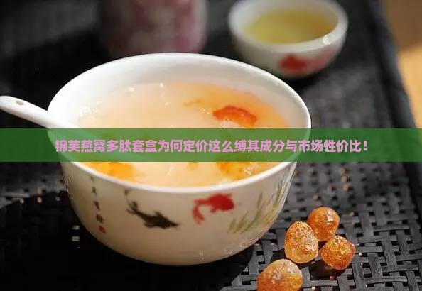 锦芙燕窝多肽套盒为何定价这么缚其成分与市场性价比！