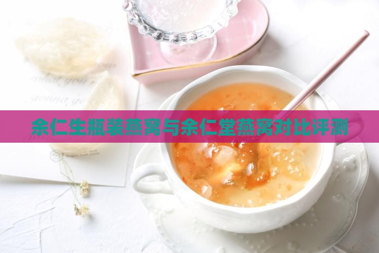 余仁生瓶装燕窝与余仁堂燕窝对比评测