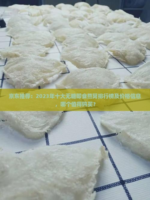 京东推荐：2023年十大无糖即食燕窝排行榜及价格信息，哪个值得购买？