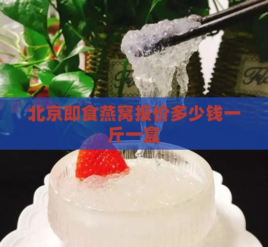北京即食燕窝报价多少钱一斤一盒