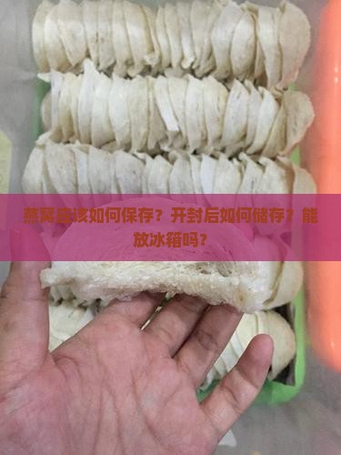 燕窝应该如何保存？开封后如何储存？能放冰箱吗？