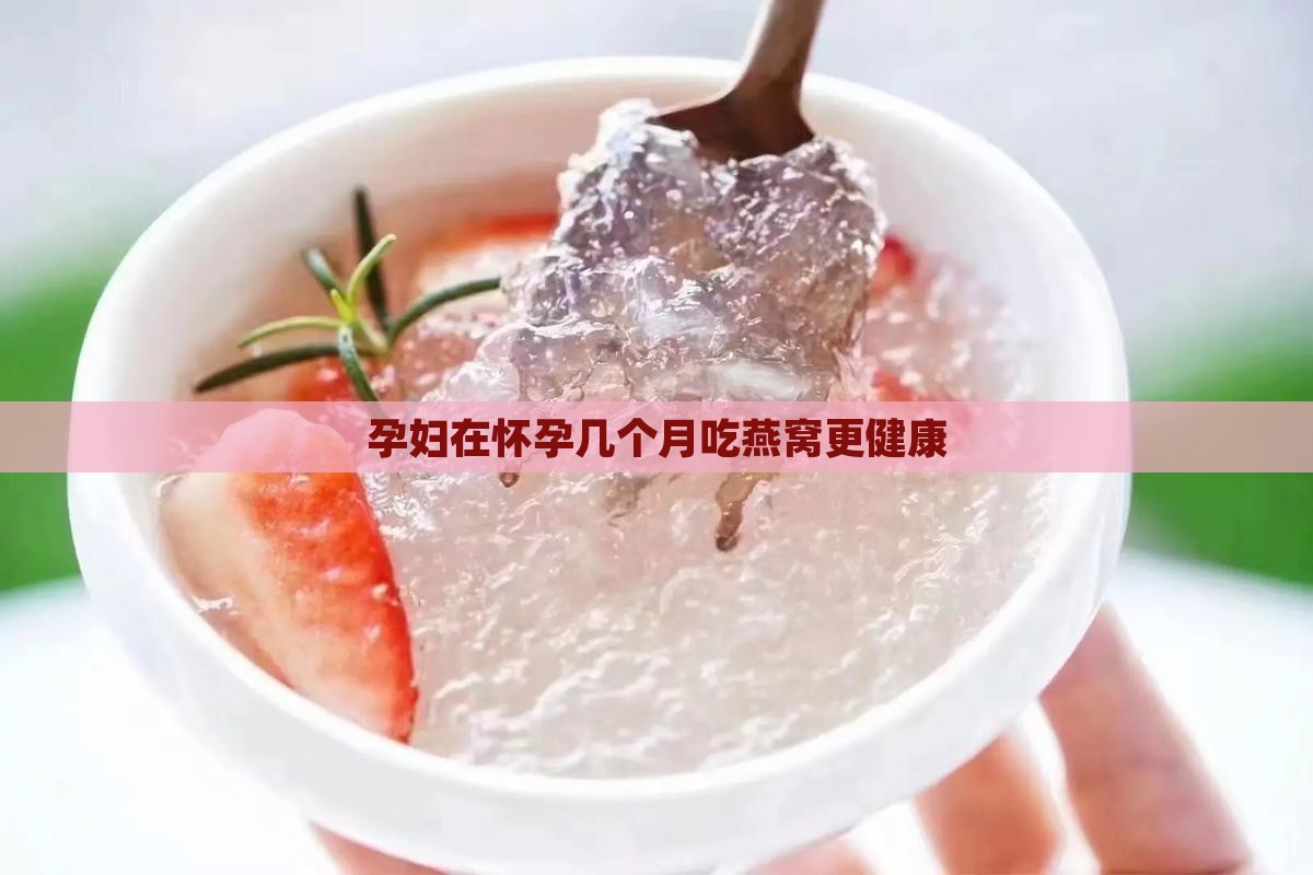 孕妇在怀孕几个月吃燕窝更健康