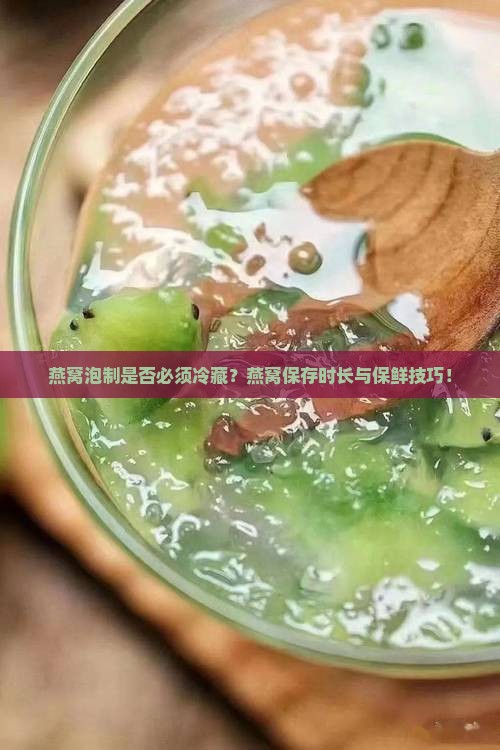 燕窝泡制是否必须冷藏？燕窝保存时长与保鲜技巧！