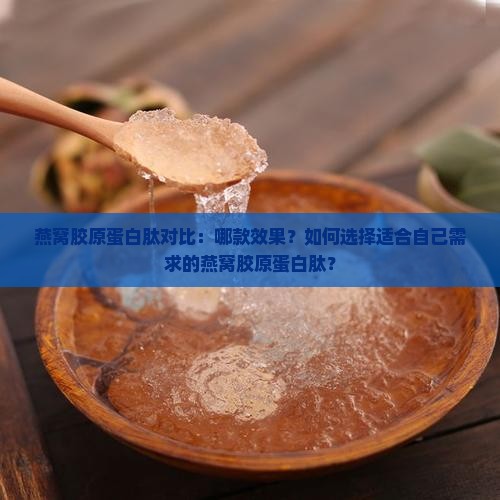 燕窝胶原蛋白肽对比：哪款效果？如何选择适合自己需求的燕窝胶原蛋白肽？