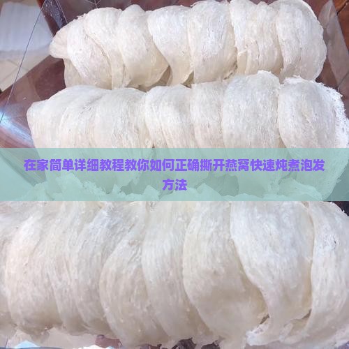 在家简单详细教程教你如何正确撕开燕窝快速炖煮泡发方法