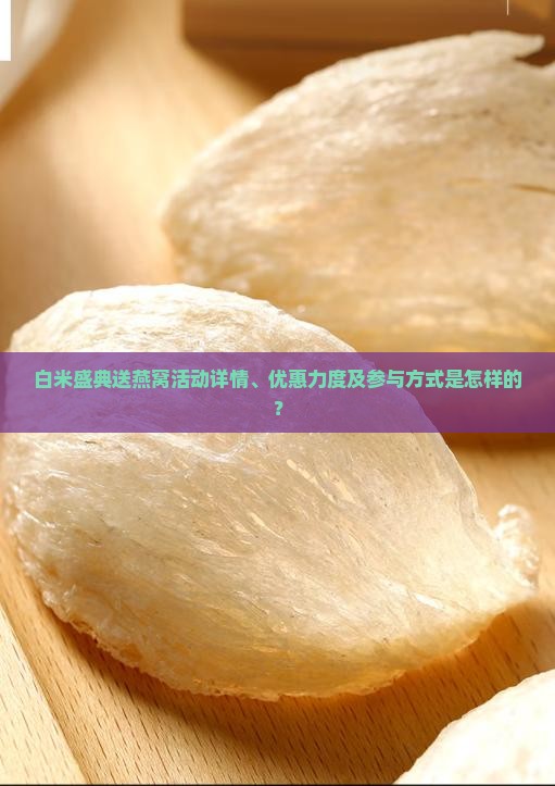 白米盛典送燕窝活动详情、优惠力度及参与方式是怎样的？