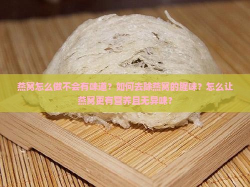 燕窝怎么做不会有味道？如何去除燕窝的腥味？怎么让燕窝更有营养且无异味？