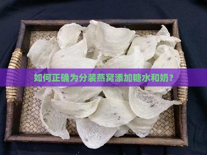 如何正确为分装燕窝添加糖水和奶？